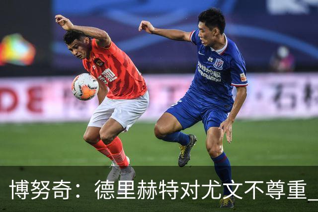 博努奇：德里赫特对尤文不尊重 我们培养了他3年