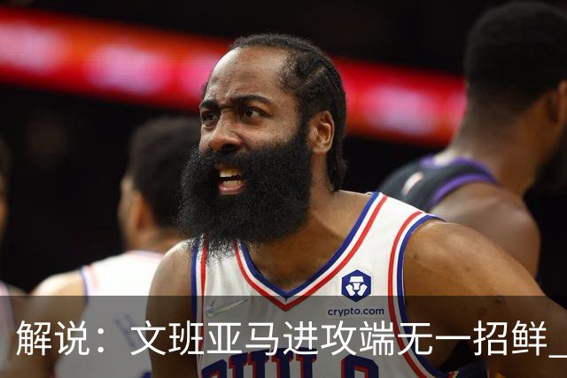 解说：文班亚马进攻端无一招鲜 姚明也2米2几但勾手&翻身跳投都行